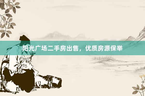 阳光广场二手房出售，优质房源保举