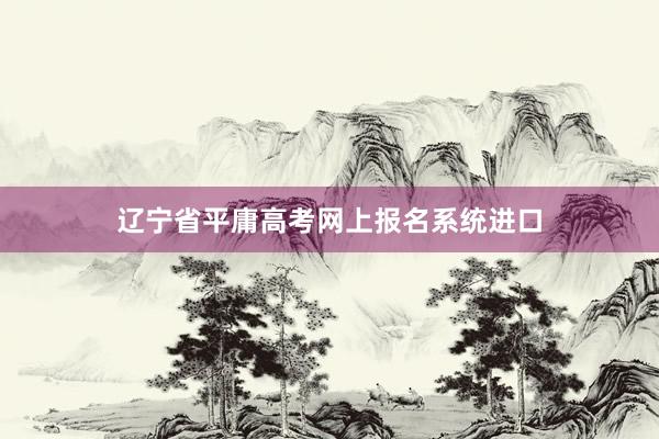辽宁省平庸高考网上报名系统进口