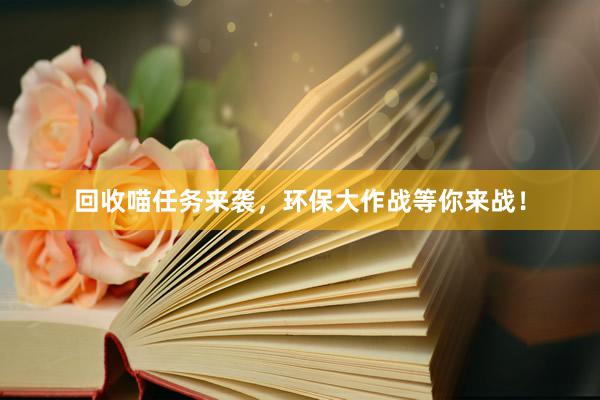 回收喵任务来袭，环保大作战等你来战！
