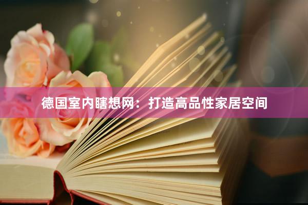 德国室内瞎想网：打造高品性家居空间