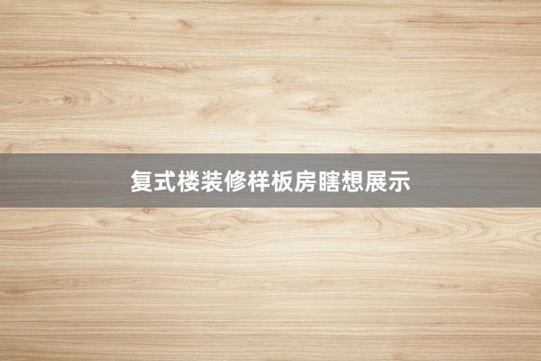 复式楼装修样板房瞎想展示