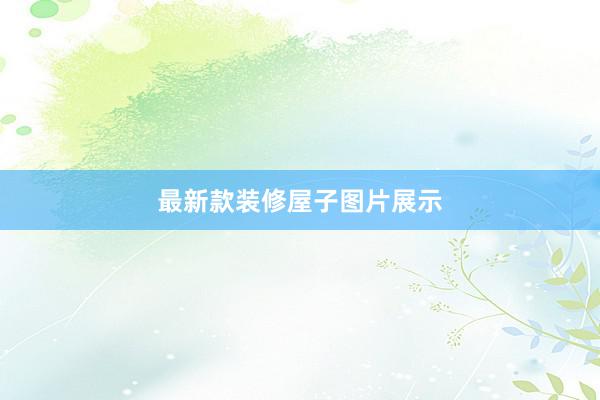 最新款装修屋子图片展示