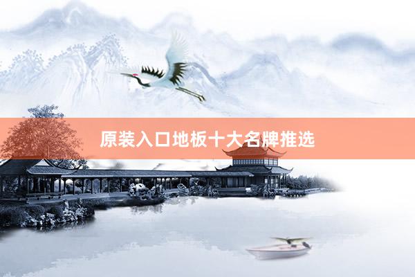 原装入口地板十大名牌推选