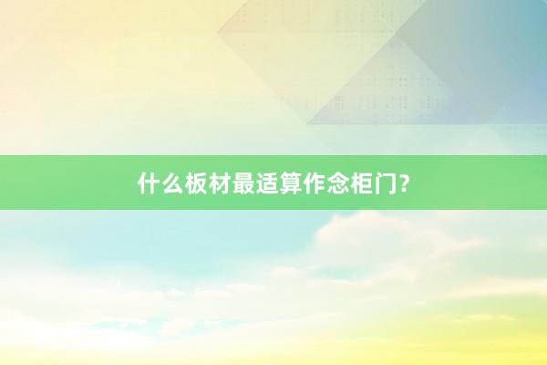 什么板材最适算作念柜门？