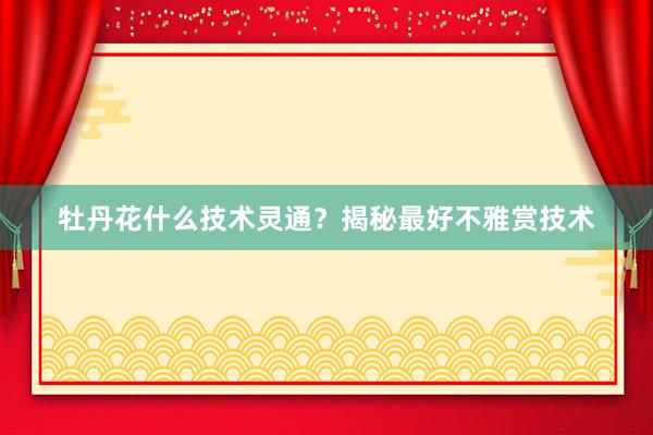 牡丹花什么技术灵通？揭秘最好不雅赏技术