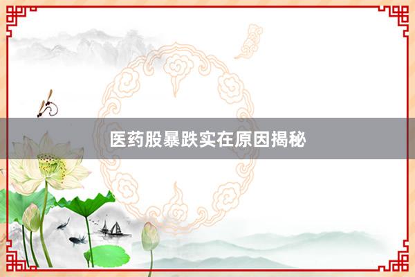 医药股暴跌实在原因揭秘