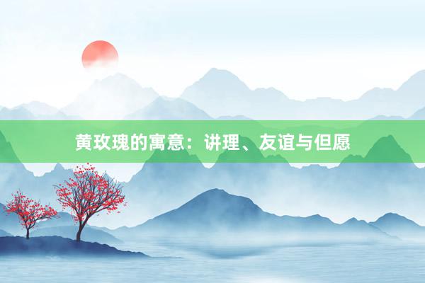 黄玫瑰的寓意：讲理、友谊与但愿
