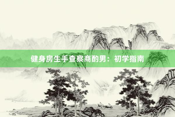 健身房生手查察商酌男：初学指南